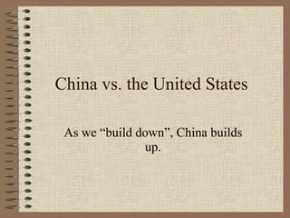 China vs. the United States As we “build down”, China builds up. 