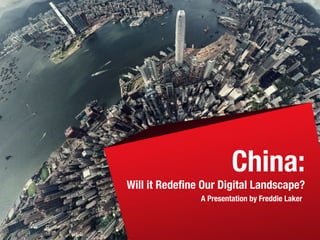 China:
Will it Redeﬁne Our Digital Landscape?
               A Presentation by Freddie Laker
 