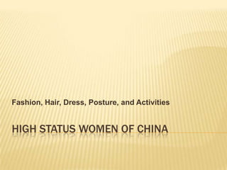 HIGH STATUS WOMEN OF CHINA,[object Object],Fashion, Hair, Dress, Posture, and Activities,[object Object]