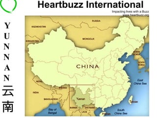 Heartbuzz International   Impacting lives with a Buzz www.heartbuzz.org Y U N N A N 云南 