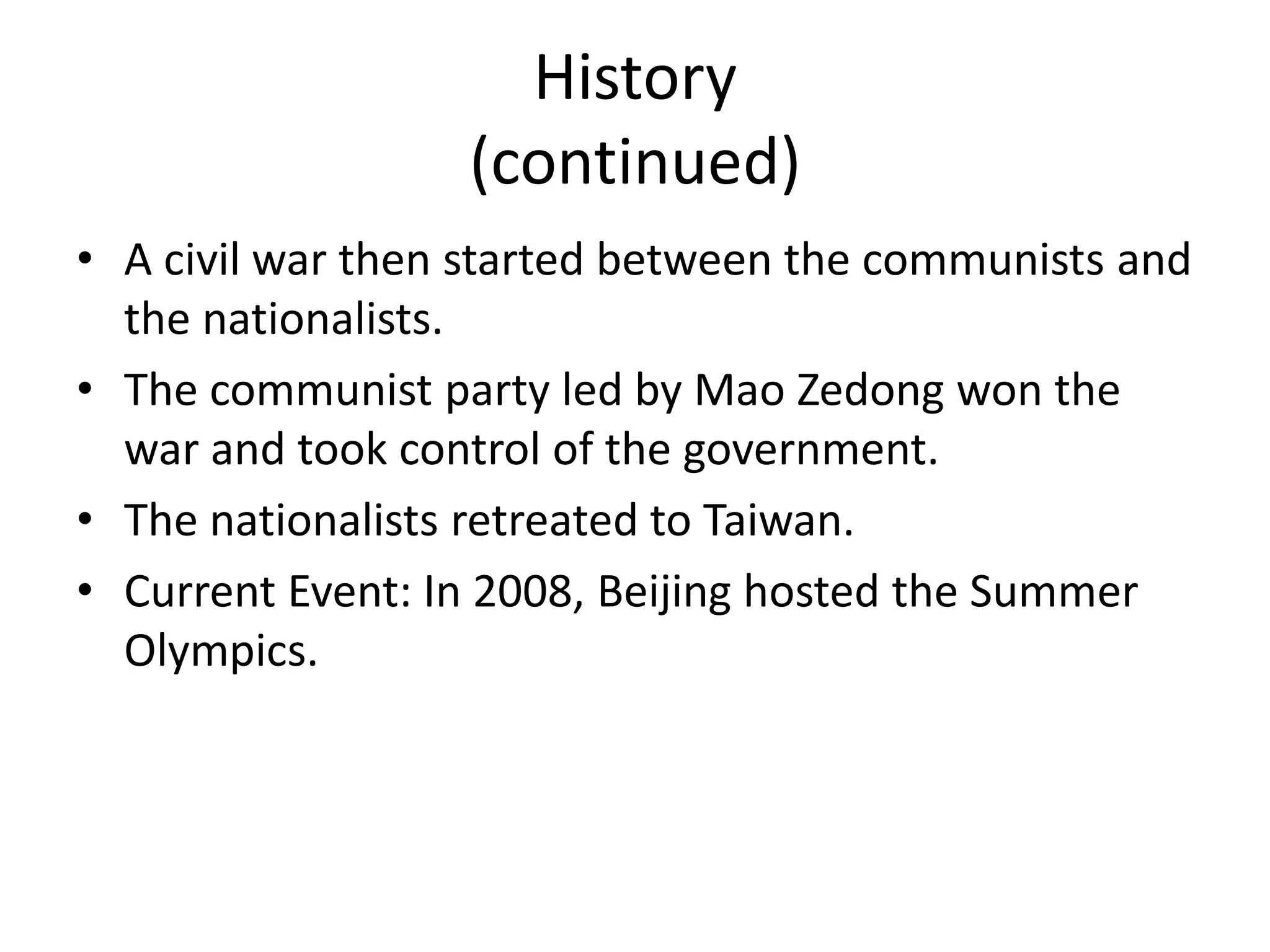 History(continued)A civil war then started between the communists and the nationalists.The communist party led by Mao Zedong won the war and took control of the government. The nationalists retreated to Taiwan.Current Event: In 2008, Beijing hosted the Summer Olympics.