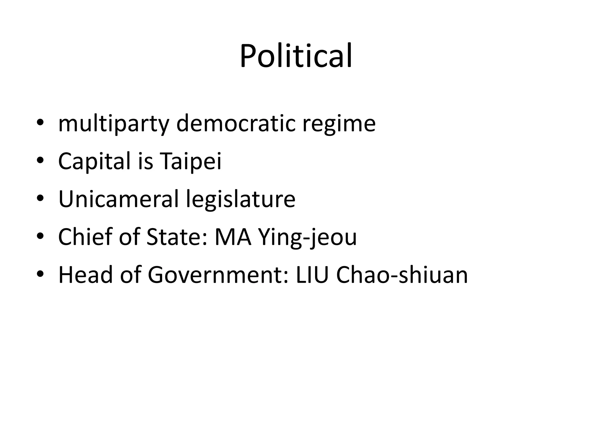 Politicalmultiparty democratic regime Capital is TaipeiUnicameral legislatureChief of State: MA Ying-jeouHead of Government: LIU Chao-shiuan