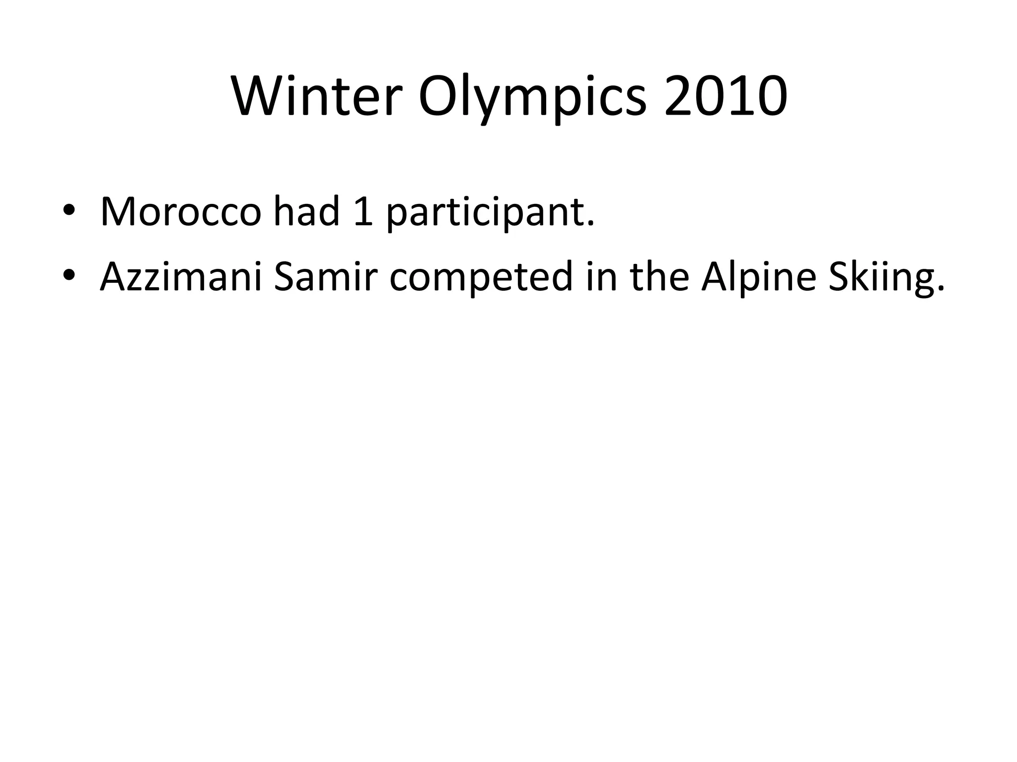 Winter Olympics 2010Morocco had 1 participant.AzzimaniSamir competed in the Alpine Skiing. 