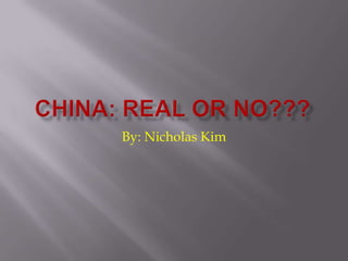 China: Real or No??? By: Nicholas Kim 