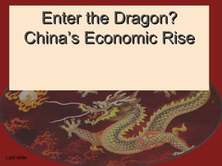 Enter the Dragon?Enter the Dragon?
China’s Economic RiseChina’s Economic Rise
Last slide
 