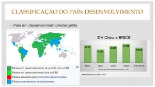 CLASSIFICAÇÃO DO PAÍS: DESENVOLVIMENTO
• País em desenvolvimento/emergente
IDH China x BRICS
 