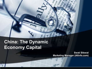 China: The Dynamic
Economy Capital
Swati Silswal
Marketing Manager (Allinfo.com)