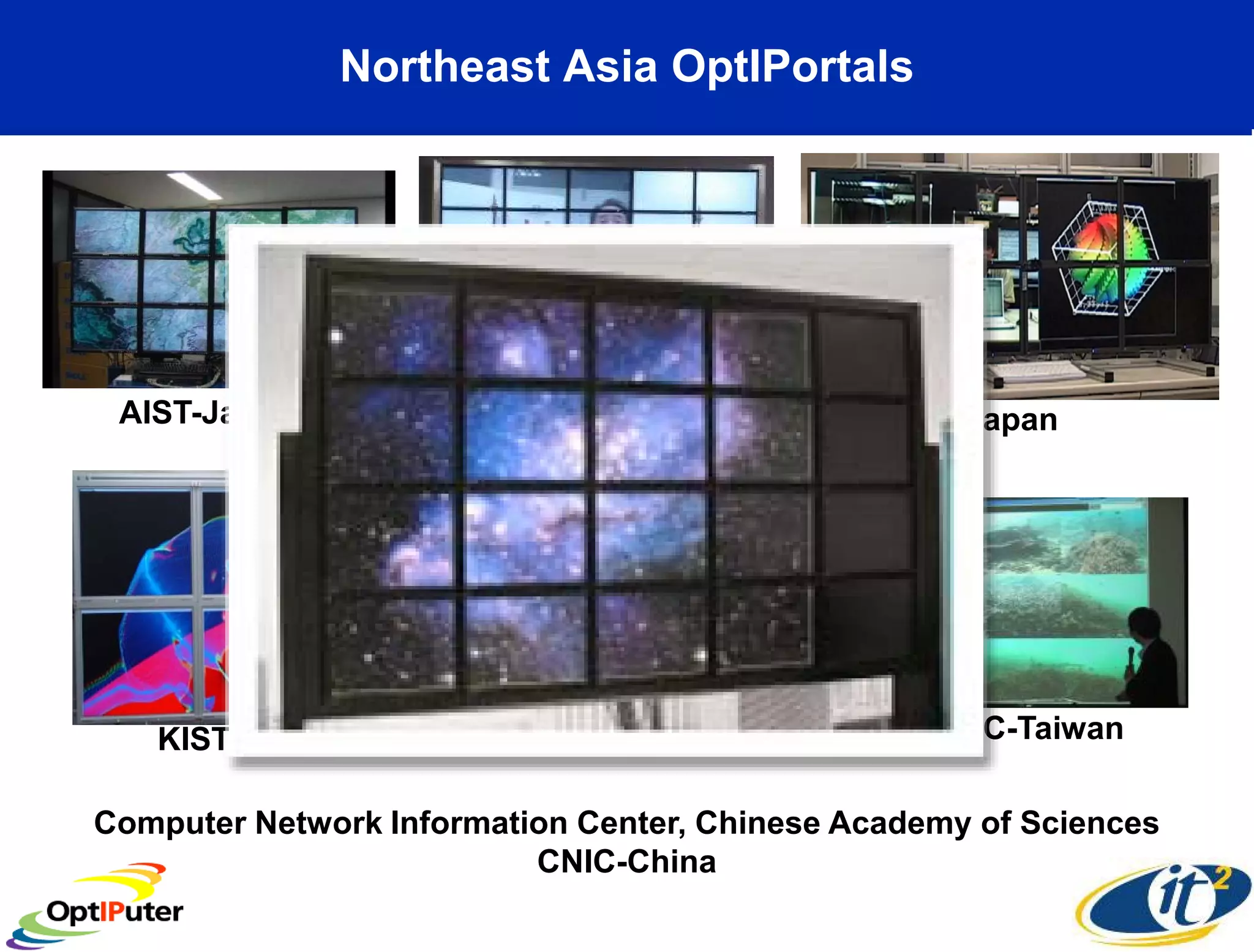 Northeast Asia OptIPortals




 AIST-Japan         Osaka U-Japan             Kyoto-Japan




   KISTI-Korea            GIST-Korea             NCHC-Taiwan

Computer Network Information Center, Chinese Academy of Sciences
                          CNIC-China
 