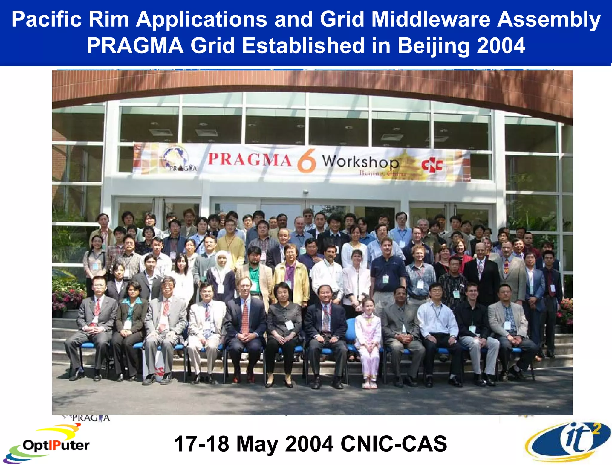 Pacific Rim Applications and Grid Middleware Assembly
        PRAGMA Grid Established in Beijing 2004




              17-18 May 2004 CNIC-CAS
 