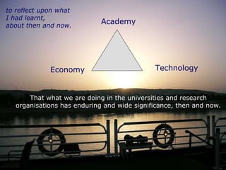 Academy Economy Technology That what we are doing in the universities and research  organisations has enduring and wide significance, then and now.  to reflect upon what  I had learnt,  about then and now. 