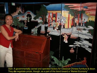 Xian: A governmentally owned and operated factory for Classical Chinese furniture & decor. They  do  negotiate prices, though, as a part of the trend toward a “Market Economy” 