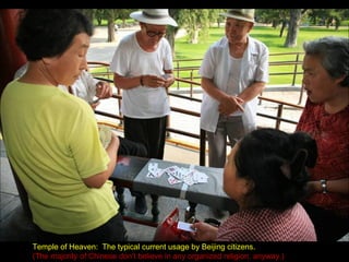 Temple of Heaven:  The typical current usage by Beijing citizens. (The majority of Chinese don’t believe in any organized religion, anyway.) 