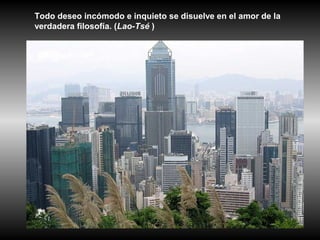 Todo deseo incómodo e inquieto se disuelve en el amor de la
verdadera filosofía. (Lao-Tsé )
 