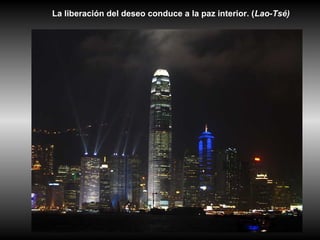 La liberación del deseo conduce a la paz interior. (Lao-Tsé)
 