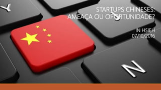 STARTUPS CHINESES:
AMEAÇA OU OPORTUNIDADE?
IN HSIEH
07/10/2016
 