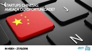 STARTUPS CHINESAS – OPORTUNIDADE OU RISCO? POR IN HSIEH / INHSIEH@GMAIL.COM
STARTUPS CHINESAS:
AMEAÇA OU OPORTUNIDADE?
IN HSIEH - 27/10/2016
 