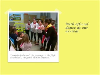 With official
dance at our
arrival.
Everybody danced, the passengers, the flight
attendants, the guide and de Empress.
 