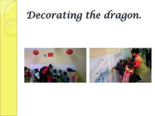 Decorating the dragon.Decorating the dragon.
 