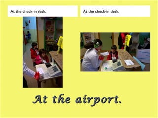 At the airport.At the airport.
At the check-in desk. At the check-in desk.
 