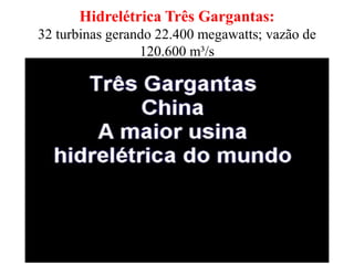 Hidrelétrica Três Gargantas:
32 turbinas gerando 22.400 megawatts; vazão de
120.600 m³/s
 