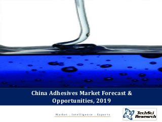 M a r k e t . I n t e l l i g e n c e . E x p e r t s
China Adhesives Market Forecast &
Opportunities, 2019
 