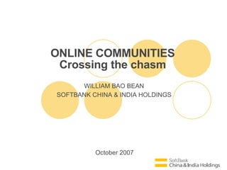 October 2007 ONLINE COMMUNITIES Crossing the chasm WILLIAM BAO BEAN SOFTBANK CHINA & INDIA HOLDINGS 