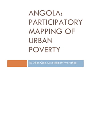 ANGOLA:
PARTICIPATORY
MAPPING OF
URBAN
POVERTY
By Allan Cain, Development Workshop

 