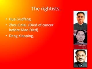 The rightists.
• Hua Guofeng.
• Zhou Enlai. (Died of cancer
before Mao Died)
• Deng Xiaoping.
 