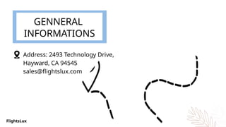 GENNERAL
INFORMATIONS
Address: 2493 Technology Drive,
Hayward, CA 94545
sales@flightslux.com
FlightsLux
 