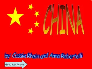 CHINA by: Cassie Rhein and Anna Robertelli Go to your fortune 