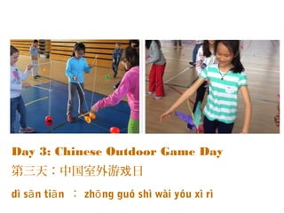 Day 3: Chinese Outdoor Game Day
第三天：中国室外游 日戏
dì s n ti nā ā ： zh ng guó shì wài yóu xì rìō
 