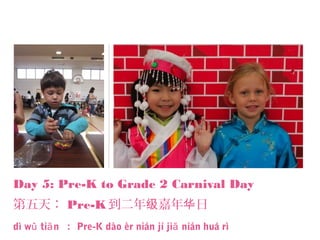 Day 5: Pre-K to Grade 2 Carnival Day
第五天： Pre-K 到二年 嘉年 日级 华
dì w ti nǔ ā ： Pre-K dào èr nián jí ji nián huá rìā
 