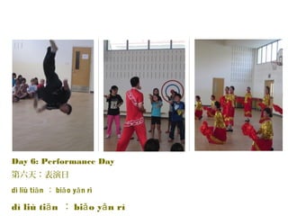 Day 6: Performance Day
第六天：表演日
dì liù ti nā ： bi o y n rìǎ ǎ
dì liù ti nā ： bi o y n rìǎ ǎ
 