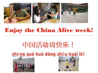 中国活 周快 ！动 乐
zh ng guó huó dòng zh u kuài lè!ō ō
Enjoy the China Alive week!
 