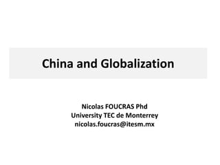 China and Globalization
Nicolas FOUCRAS Phd
University TEC de Monterrey
nicolas.foucras@itesm.mx
 