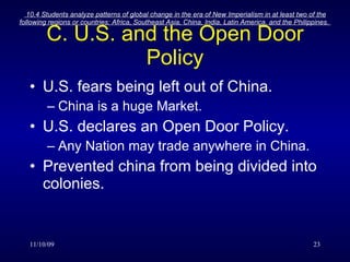 C. U.S. and the Open Door Policy U.S. fears being left out of China. China is a huge Market. U.S. declares an Open Door Policy. Any Nation may trade anywhere in China. Prevented china from being divided into colonies. 