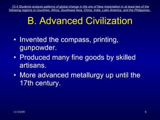 B. Advanced Civilization Invented the compass, printing, gunpowder. Produced many fine goods by skilled artisans. More advanced metallurgy up until the 17th century. 
