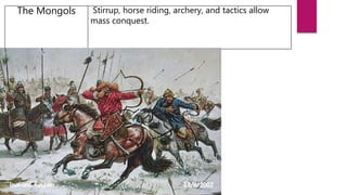 The Mongols Stirrup, horse riding, archery, and tactics allow
mass conquest.
 