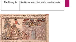 The Mongols Used terror, spies, other soldiers, and catapults.
 