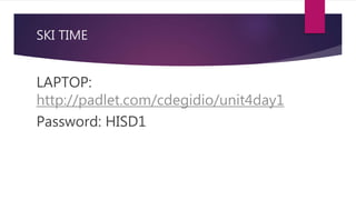 SKI TIME
LAPTOP:
http://padlet.com/cdegidio/unit4day1
Password: HISD1
 