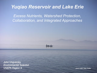 Yuqiao Reservoir and Lake Erie
        Excess Nutrients, Watershed Protection,
        Collaboration, and Integrated Approaches




John Ungvarsky
Environmental Scientist
USEPA Region 9                              photo credit: Peter Husby
 