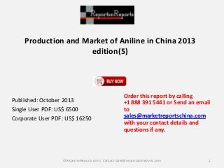 Production and Market of Aniline in China 2013
edition(5)

Published: October 2013
Single User PDF: US$ 6500
Corporate User PDF: US$ 16250

Order this report by calling
+1 888 391 5441 or Send an email
to
sales@marketreportschina.com
with your contact details and
questions if any.

© ReportsnReports.com / Contact sales@reportsandreports.com

1

 