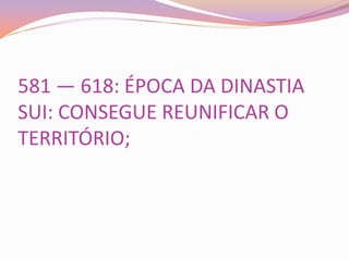 581 — 618: ÉPOCA DA DINASTIA
SUI: CONSEGUE REUNIFICAR O
TERRITÓRIO;
 
