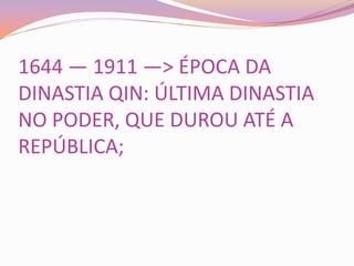 1644 — 1911 —> ÉPOCA DA
DINASTIA QIN: ÚLTIMA DINASTIA
NO PODER, QUE DUROU ATÉ A
REPÚBLICA;
 