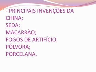 - PRINCIPAIS INVENÇÕES DA
CHINA:
SEDA;
MACARRÃO;
FOGOS DE ARTIFÍCIO;
PÓLVORA;
PORCELANA.
 