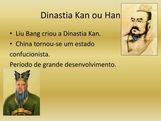 Dinastia Kan ou Han
• Liu Bang criou a Dinastia Kan.
• China tornou-se um estado
confucionista.
Período de grande desenvolvimento.
 