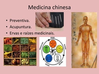 Medicina chinesa

• Preventiva.
• Acupuntura.
• Ervas e raízes medicinais.
 
