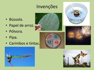Invenções

•   Bússola.
•   Papel de arroz.
•   Pólvora.
•   Pipa.
•   Carimbos e tintas.
 