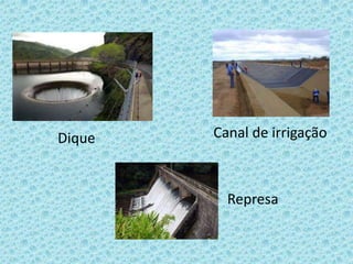 Dique   Canal de irrigação



          Represa
 