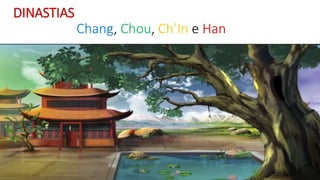 DINASTIAS
Chang, Chou, Ch’In e Han
 